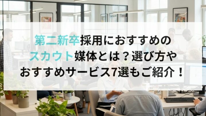 第二新卒採用におすすめのスカウト媒体とは？選び方やおすすめサービス7選もご紹介！